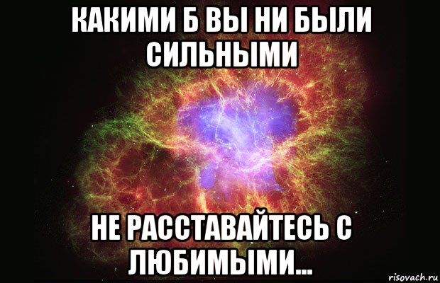 какими б вы ни были сильными не расставайтесь с любимыми..., Мем Туманность