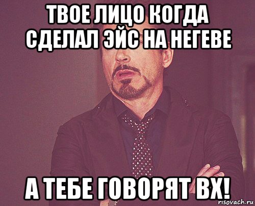 твое лицо когда сделал эйс на негеве а тебе говорят вх!, Мем твое выражение лица