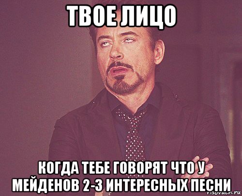 твое лицо когда тебе говорят что у мейденов 2-3 интересных песни, Мем твое выражение лица