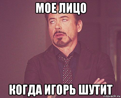 мое лицо когда игорь шутит, Мем твое выражение лица