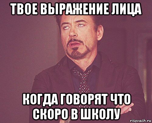твое выражение лица когда говорят что скоро в школу, Мем твое выражение лица