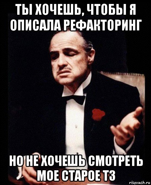 ты хочешь, чтобы я описала рефакторинг но не хочешь смотреть мое старое тз, Мем ты делаешь это без уважения