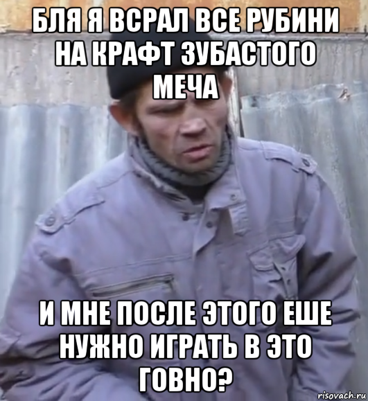 бля я всрал все рубини на крафт зубастого меча и мне после этого еше нужно играть в это говно?, Мем  Ты втираешь мне какую то дичь