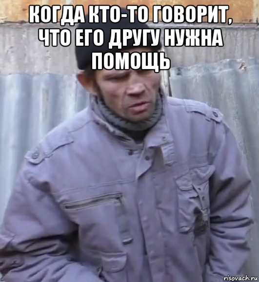 когда кто-то говорит, что его другу нужна помощь , Мем  Ты втираешь мне какую то дичь