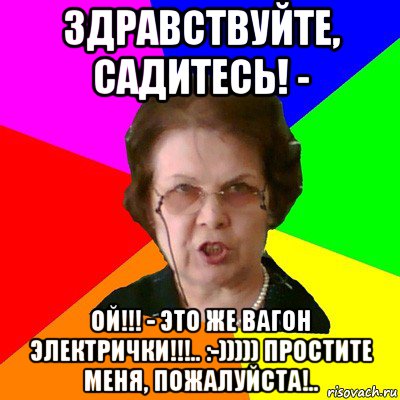 здравствуйте, садитесь! - ой!!! - это же вагон электрички!!!.. :-))))) простите меня, пожалуйста!.., Мем Типичная училка