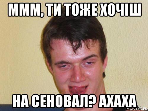 ммм, ти тоже хочіш на сеновал? ахаха, Мем укуренный парень