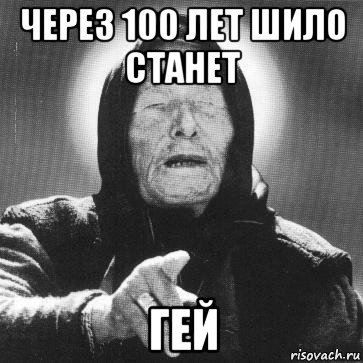 через 100 лет шило станет гей