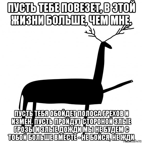 пусть тебе повезет, в этой жизни больше, чем мне. пусть тебя обойдет полоса грехов и измен. пусть пройдут стороной злые грозы и злые дожди мы не будем с тобой больше вместе - не бойся, не жди, Мем  Вежливый олень