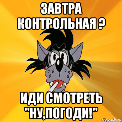 завтра контрольная ? иди смотреть "ну,погоди!", Мем Волк