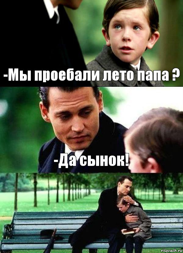 -Мы проебали лето папа ? -Да сынок! 