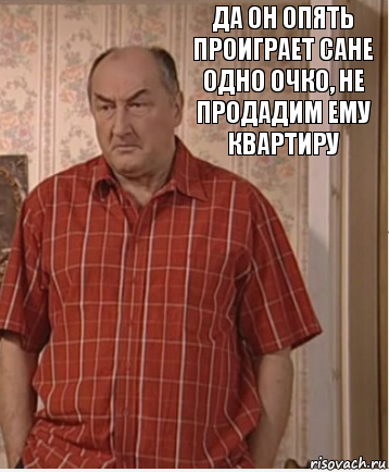 Да он опять проиграет Сане одно очко, не продадим ему квартиру