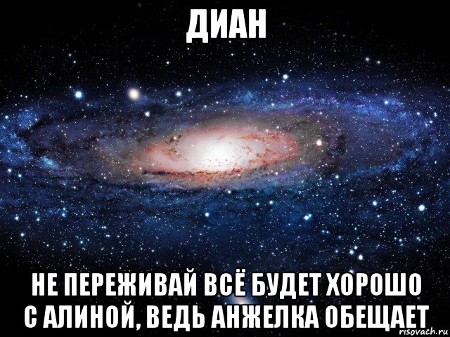 диан не переживай всё будет хорошо с алиной, ведь анжелка обещает, Мем Вселенная