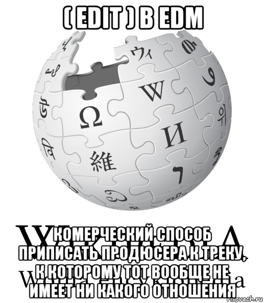 ( edit ) в edm комерческий способ приписать продюсера к треку, к которому тот вообще не имеет ни какого отношения