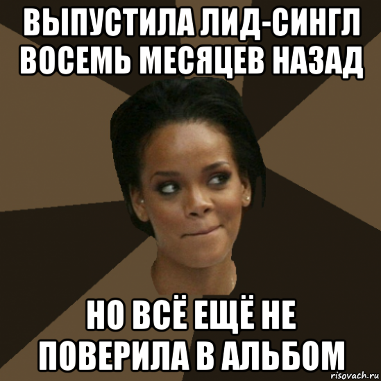 выпустила лид-сингл восемь месяцев назад но всё ещё не поверила в альбом