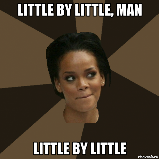 little by little, man little by little
