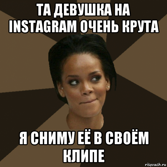 та девушка на instagram очень крута я сниму её в своём клипе