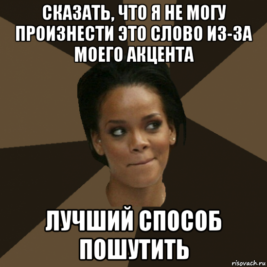 сказать, что я не могу произнести это слово из-за моего акцента лучший способ пошутить