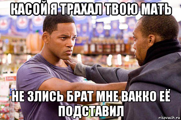 касой я трахал твою мать не злись брат мне вакко её подставил