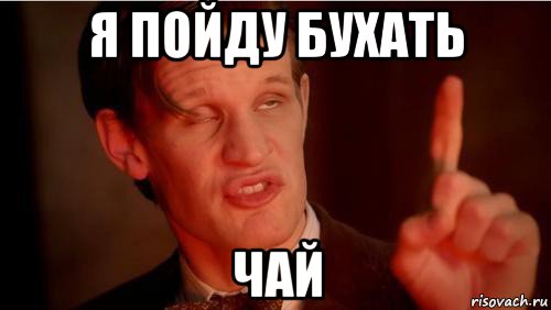 я пойду бухать чай