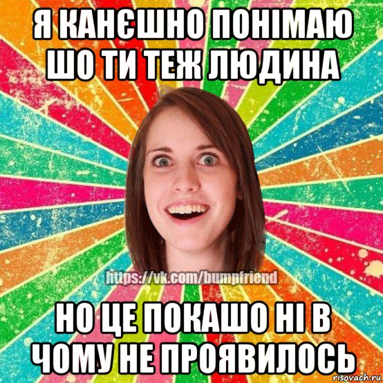 я канєшно понімаю шо ти теж людина но це покашо ні в чому не проявилось, Мем Йобнута Подруга ЙоП