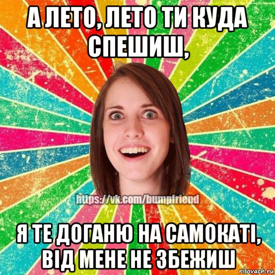 а лето, лето ти куда спешиш, я те доганю на самокаті, від мене не збежиш, Мем Йобнута Подруга ЙоП