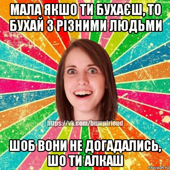 мала якшо ти бухаєш, то бухай з різними людьми шоб вони не догадались, шо ти алкаш, Мем Йобнута Подруга ЙоП
