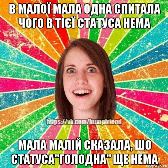 в малої мала одна спитала чого в тієї статуса нема мала малій сказала, шо статуса"голодна" ще нема, Мем Йобнута Подруга ЙоП