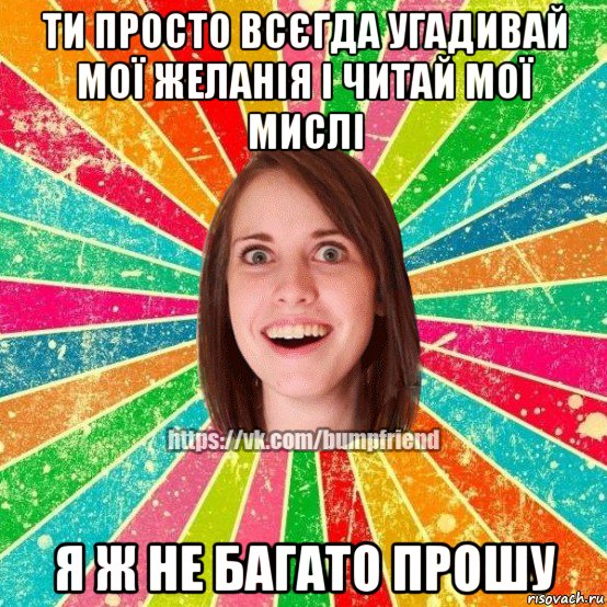 ти просто всєгда угадивай мої желанія і читай мої мислі я ж не багато прошу, Мем Йобнута Подруга ЙоП