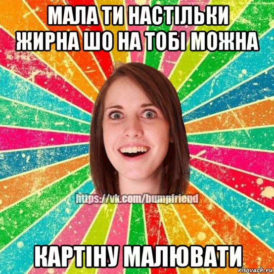 мала ти настільки жирна шо на тобі можна картіну малювати, Мем Йобнута Подруга ЙоП