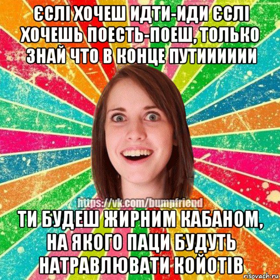 єслі хочеш идти-иди єслі хочешь поесть-поеш, только знай что в конце путииииии ти будеш жирним кабаном, на якого паци будуть натравлювати койотів, Мем Йобнута Подруга ЙоП