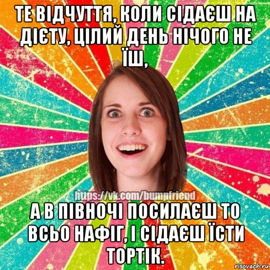 те відчуття, коли сідаєш на дієту, цілий день нічого не їш, а в півночі посилаєш то всьо нафіг, і сідаєш їсти тортік., Мем Йобнута Подруга ЙоП