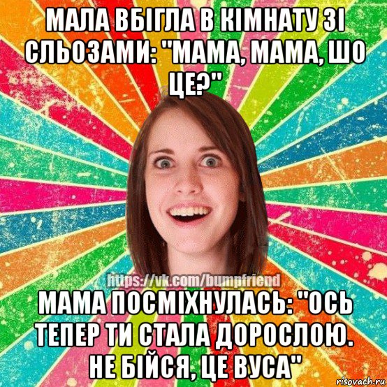 мала вбігла в кімнату зі сльозами: "мама, мама, шо це?" мама посміхнулась: "ось тепер ти стала дорослою. не бійся, це вуса", Мем Йобнута Подруга ЙоП