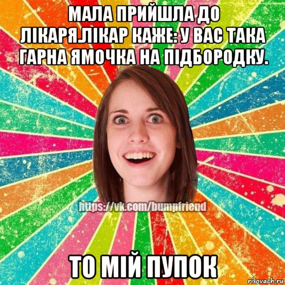 мала прийшла до лікаря.лікар каже: у вас така гарна ямочка на підбородку. то мій пупок, Мем Йобнута Подруга ЙоП