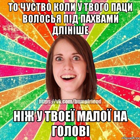 то чуство коли у твого паци волосья під пахвами длініше ніж у твоеї малої на голові, Мем Йобнута Подруга ЙоП