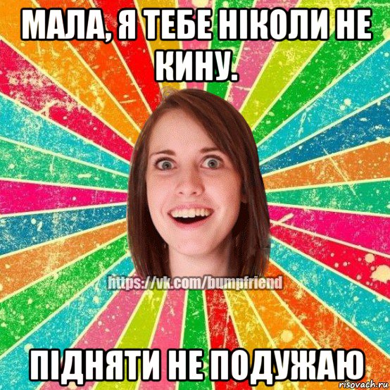 мала, я тебе ніколи не кину. підняти не подужаю, Мем Йобнута Подруга ЙоП