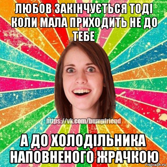 любов закінчується тоді коли мала приходить не до тебе а до холодільника наповненого жрачкою, Мем Йобнута Подруга ЙоП