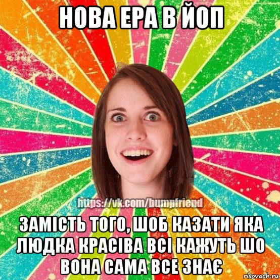 нова ера в йоп замість того, шоб казати яка людка красіва всі кажуть шо вона сама все знає, Мем Йобнута Подруга ЙоП