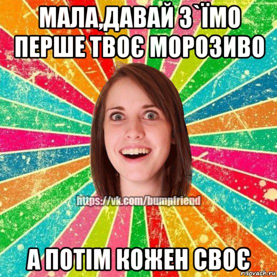 мала,давай з`їмо перше твоє морозиво а потім кожен своє, Мем Йобнута Подруга ЙоП