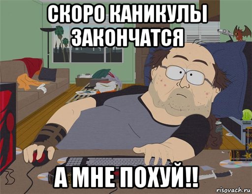 скоро каникулы закончатся а мне похуй!!, Мем   Задрот south park