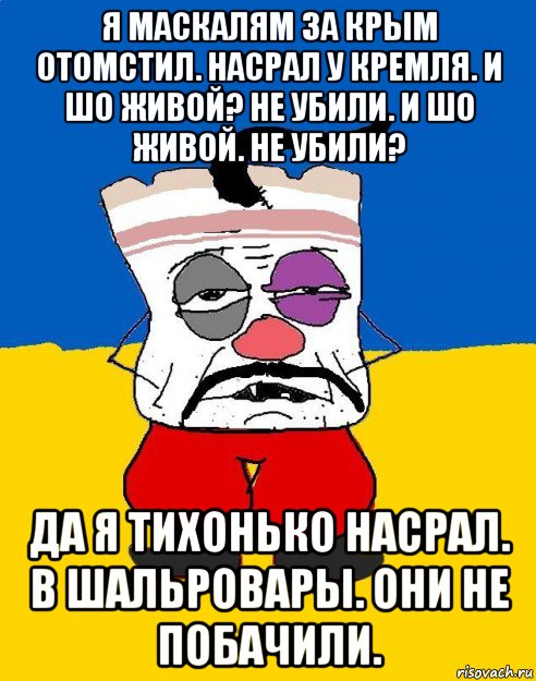 я маскалям за крым отомстил. насрал у кремля. и шо живой? не убили. и шо живой. не убили? да я тихонько насрал. в шальровары. они не побачили., Мем Западенец - тухлое сало