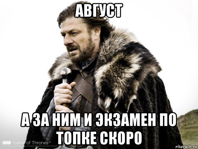 август а за ним и экзамен по топке скоро, Мем Зима близко крепитесь (Нед Старк)