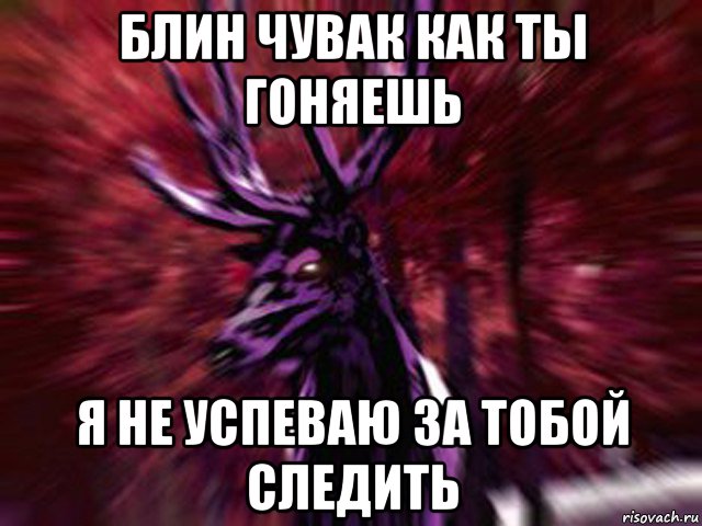 блин чувак как ты гоняешь я не успеваю за тобой следить, Мем ЗЛОЙ ОЛЕНЬ