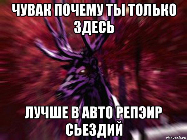 чувак почему ты только здесь лучше в авто репэир сьездий, Мем ЗЛОЙ ОЛЕНЬ