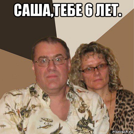 саша,тебе 6 лет. , Мем  Злые родители