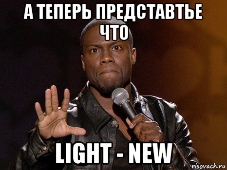 а теперь представтье что light - new, Мем  А теперь представь