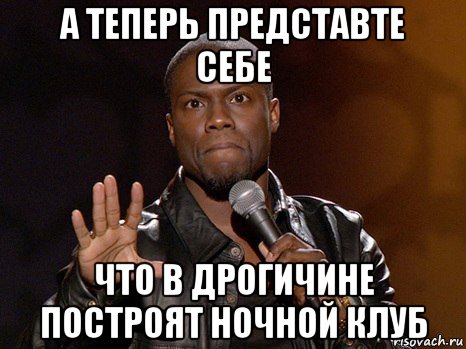 а теперь представте себе что в дрогичине построят ночной клуб, Мем  А теперь представь