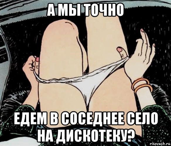 а мы точно едем в соседнее село на дискотеку?, Мем А ты точно