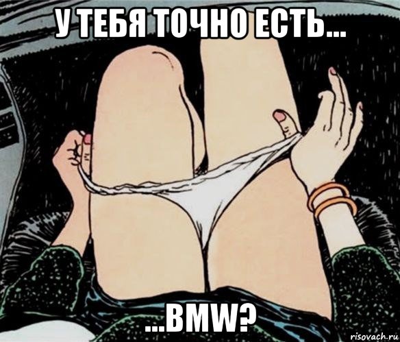 у тебя точно есть... ...bmw?, Мем А ты точно