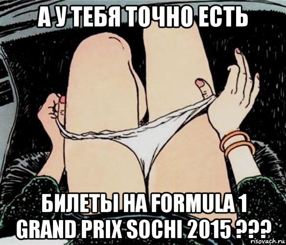 а у тебя точно есть билеты на formula 1 grand prix sochi 2015 ???, Мем А ты точно