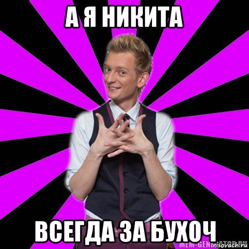 а я никита всегда за бухоч, Мем А я - Никита